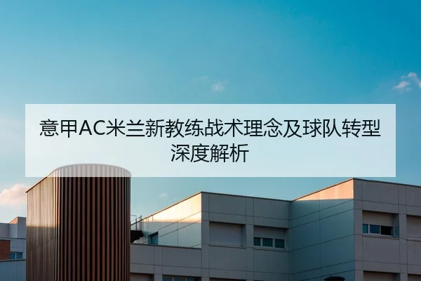意甲AC米兰新教练战术理念及球队转型深度解析